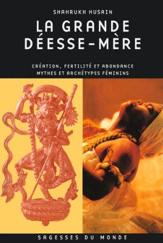 La grande déesse mère : création, fertilité et abondance : mythes et archétypes féminins