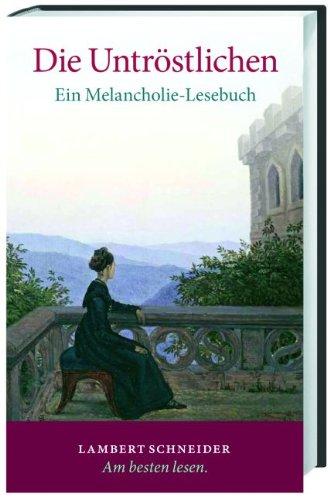 Die Untröstlichen: Ein Melancholie-Lesebuch