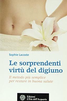 Le sorprendenti virtù del digiuno. Il metodo più semplice per restare in buona salute (Salute&benessere)