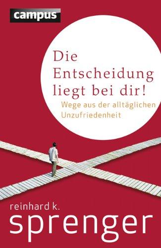 Die Entscheidung liegt bei dir!: Wege aus der alltäglichen Unzufriedenheit