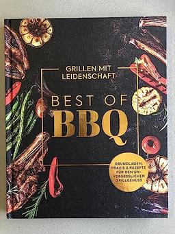 Best of BBQ - Grillen mit Leidenschaft - Grundlagen, Praxis & Rezepte für den unvergesslichen Grillgenuss - Kochbuch, Grillbuch, Rezeptbuch