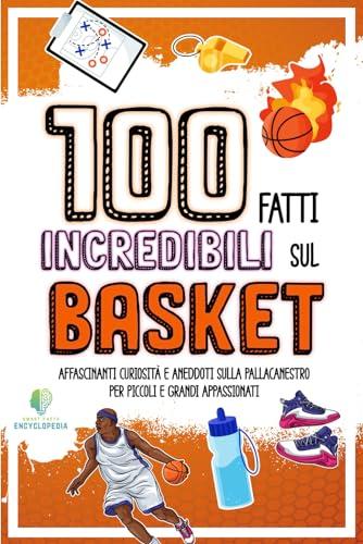 100 FATTI INCREDIBILI SUL BASKET: Affascinanti Curiosità e Aneddoti sulla Pallacanestro per Piccoli e Grandi Appassionati (FATTI INCREDIBILI & CURIOSITÀ)