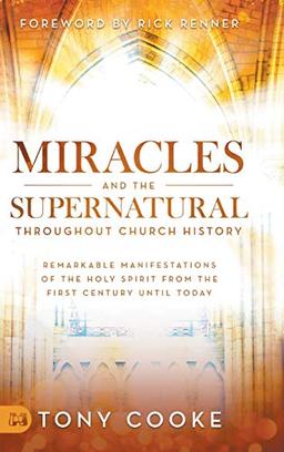 Miracles and the Supernatural Throughout Church History: Remarkable Manifestations of the Holy Spirit From the First Century Until Today