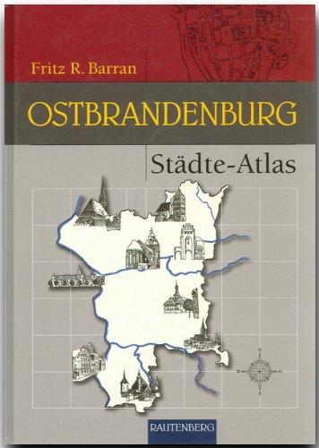 Städte-Atlas Ostbrandenburg (Rautenberg): Mit den früher brandenburgischen Landkreisen Arnswalde und Friedberg Nm