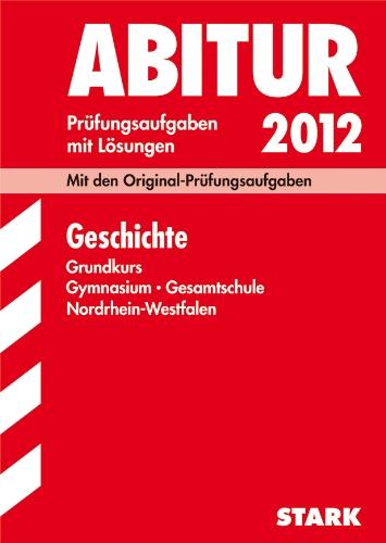 Abitur-Prüfungsaufgaben Gymnasium/Gesamtschule Nordrhein-Westfalen; Geschichte Grundkurs 2012; Mit den Original-Prüfungsaufgaben Jahrgänge 2007-2011  mit Lösungen