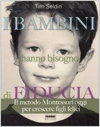 I bambini hanno bisogno di fiducia. Il metodo Montessori oggi per crescere figli felici