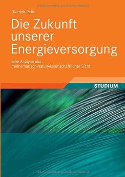 Die Zukunft unserer Energieversorgung: Eine Analyse aus mathematisch-naturwissenschaftlicher Sicht: Über die Bedeutung und Entwicklung der Weltenergieressourcen