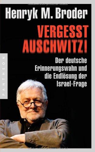 Vergesst Auschwitz!: Der deutsche Erinnerungswahn und die Endlösung der Israel-Frage