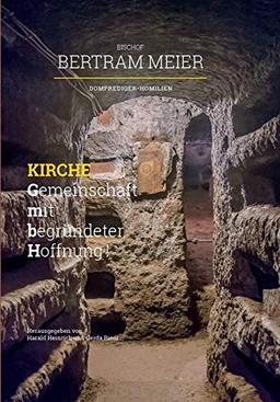 Bischof Bertram Meier: Kirche – Gemeinschaft mit begründeter Hoffnung! Domprediger-Homilien: Festgabe zum 60. Geburtstag