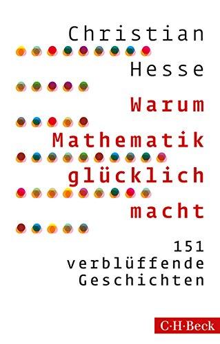 Warum Mathematik glücklich macht: 151 verblüffende Geschichten