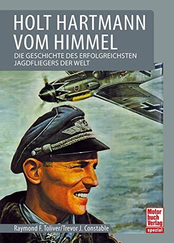 Holt Hartmann von Himmel: Die Geschichte des erfolgreichsten Jagdfliegers der Welt