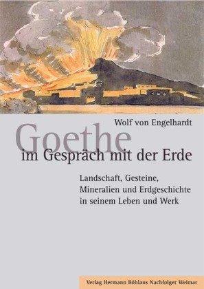 Goethe im Gespräch mit der Erde: Landschaft, Gesteine, Mineralien und Erdgeschichte in seinem Leben und Werk