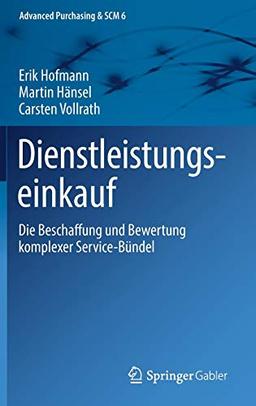 Dienstleistungseinkauf: Die Beschaffung und Bewertung komplexer Service-Bündel (Advanced Purchasing & SCM, Band 6)