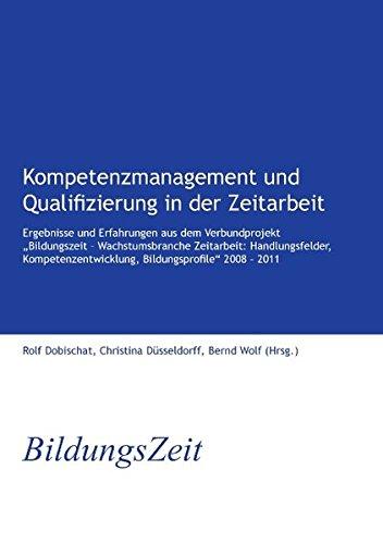 Kompetenzmanagement und Qualifizierung in der Zeitarbeit: Ergebnisse und Erfahrungen aus dem Verbundprojekt "Bildungszeit - Wachstumsbranche ... Bildungsprofile" 2008 - 2011