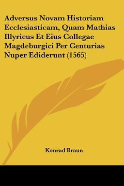 Adversus Novam Historiam Ecclesiasticam, Quam Mathias Illyricus Et Eius Collegae Magdeburgici Per Centurias Nuper Ediderunt (1565)