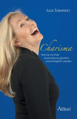 Charisma: Wie Sie mit Ihrer Ausstrahlung glücklich und erfolgreich werden