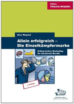 Allein erfolgreich -  Die Einzelkämpfermarke: Erfolgreiches Marketing für beratende Berufe