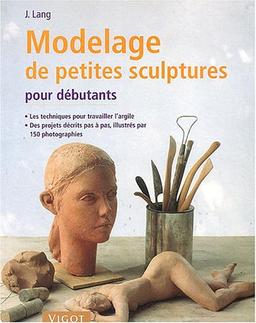 Modelage de petites sculptures pour débutants : avec des indications étape par étape : les techniques pour travailler l'argile et quelques projets à réaliser vous-même