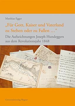 "Für Gott, Kaiser und Vaterland zu Stehen oder zu Fallen ...": Die Aufzeichnungen Joseph Hundeggers aus dem Revolutionsjahr 1848 (Erfahren - Erinnern ... Erinnerungskultur und Geschichtsforschung)