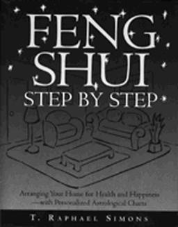 Feng Shui Step By Step: Arranging Your Home for Health and Happiness - With Personalized Astological Charts: How to Arrange Your Home for Health and Happiness