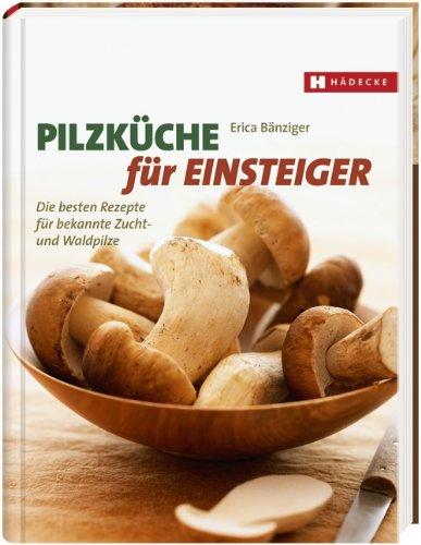 Pilzküche für Einsteiger: Die besten Rezepte für bekannte Zucht- und Waldpilze