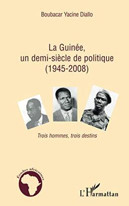 La Guinée, un demi-siècle de politique (1945-2008) : trois hommes, trois destins