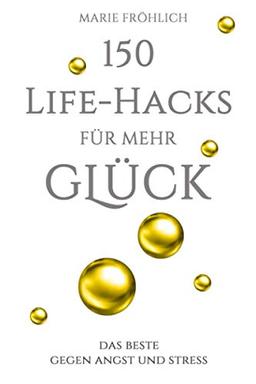 150 Life-Hacks für mehr Glück: Das Beste gegen Angst und Stress