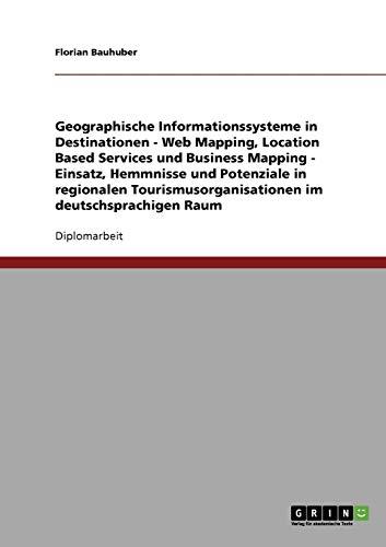 Geographische Informationssysteme in Destinationen. Web Mapping, Location Based Services und Business Mapping: Einsatz, Hemmnisse und Potenziale in ... im deutschsprachigen Raum