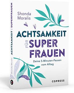 Achtsamkeit für Superfrauen. 5-Minuten-Pausen vom Alltag. Schluss mit Mental Load und Überlastung: Alltagstaugliche Übungen für mehr Gelassenheit und Selbstwertgefühl. So klappt Work-Life-Balance!