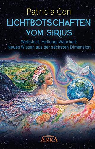 LICHTBOTSCHAFTEN VOM SIRIUS: Weitsicht, Heilung, Wahrheit - Neues Wissen aus der sechsten Dimension