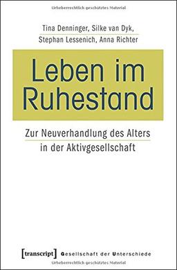 Leben im Ruhestand: Zur Neuverhandlung des Alters in der Aktivgesellschaft (Gesellschaft der Unterschiede)