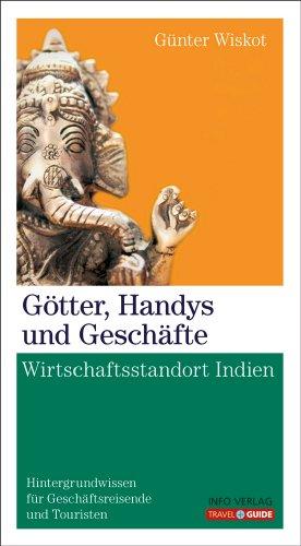 Götter, Handys und Geschäfte: Wirtschaftsstandort Indien - Hintergrundwissen für Geschäftsreisende und Touristen