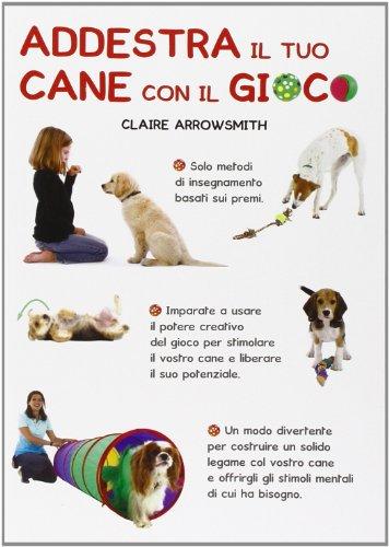 Addestra il tuo cane con il gioco. Tanti giochi per ogni esigenza