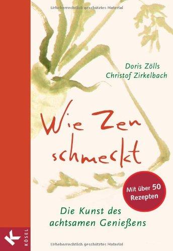 Wie Zen schmeckt: Die Kunst des achtsamen Genießens - Mit über 50 Rezepten