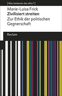 Zivilisiert streiten: Zur Ethik der politischen Gegnerschaft. [Was bedeutet das alles?] (Reclams Universal-Bibliothek)