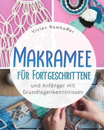 MAKRAMEE FÜR FORTGESCHRITTENE: und Anfänger mit Grundlagenkenntnissen : Fertige Schritt für Schritt nach farbigen Anleitungen deine eigenen stylischen Meisterwerke und werde zum DIY Profi