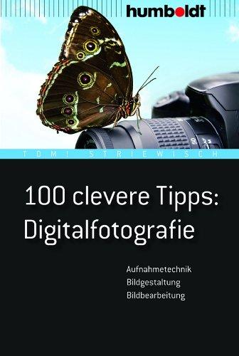 100 clevere Tipps: Digitalfotografie: Aufnahmetechnik, Bildgestaltung, Bildbearbeitung