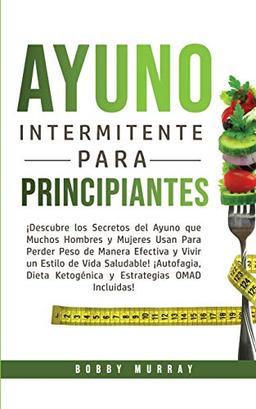 Ayuno Intermitente Para Principiantes: ¡Descubre los Secretos del Ayuno que muchos hombres y mujeres usan para perder peso de manera efectiva y vivir ... Ketogénica y Estrategias OMAD incluidas!