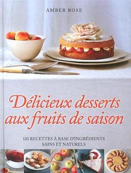 Délicieux desserts aux fruits de saison : 120 recettes à base d'ingrédients sains et naturels