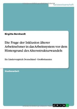 Die Frage der Inklusion älterer Arbeitnehmer in das Arbeitssystem vor dem Hintergrund des Altersstrukturwandels: Ein Ländervergleich Deutschland - Großbritannien