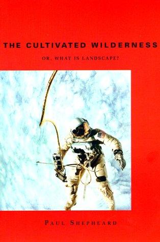 The Cultivated Wilderness: Or, What Is Landscape? (Graham Foundation/Mit Press Series in Contemporary Architect)