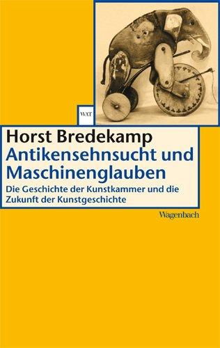 Antikensehnsucht und Maschinenglauben: Die Geschichte der Kunstkammer und die Zukunft der Kunstgeschichte