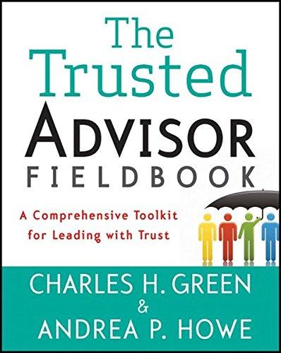 The Trusted Advisor Fieldbook: A Comprehensive Toolkit for Leading with Trust