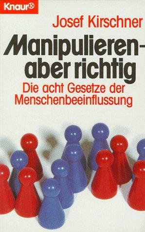 Manipulieren, aber richtig. Die acht Gesetze der Menschenbeeinflussung.