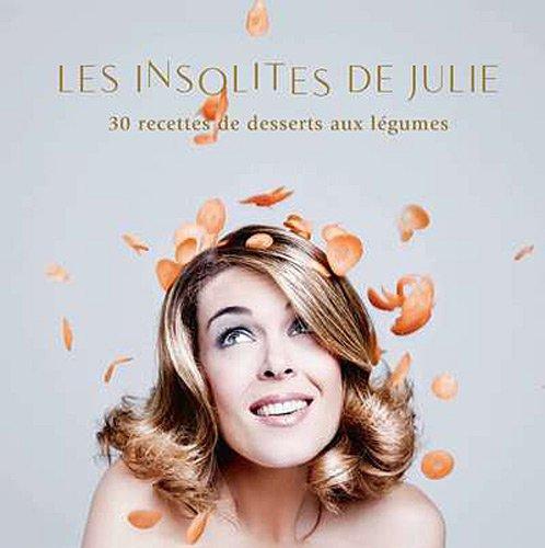 Les insolites de Julie : 30 recettes de desserts aux légumes