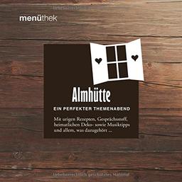 Menüthek Almhütte - Ein perfekter Themenabend - Mit urigen Rezepten, Gesprächsstoff, heimatlichen Deko- sowie Musiktipps und allem, was dazugehört...