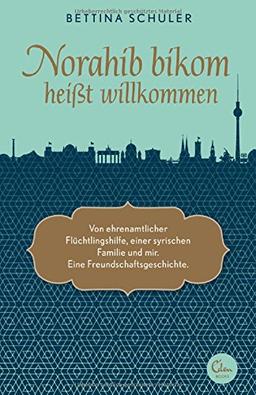 Norahib bikom heißt willkommen: Von ehrenamtlicher Flüchtlingshilfe, einer syrischen Familie und mir. Eine Freundschaftsgeschichte.