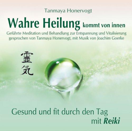 Wahre Heilung kommt von innen - Geführte Meditationen und Behandlungen zur Entspannung und Vitalisierung: Gesund und fit durch den Tag mit Reiki