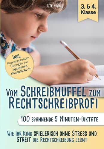 Vom Schreibmuffel zum Rechtschreibprofi: 100 spannende 5 Minuten - Diktate (3. & 4. Klasse) - Wie Ihr Kind spielerisch ohne Stress und Streit die Rechtschreibung lernt