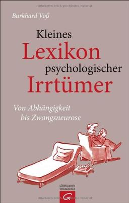 Kleines Lexikon psychologischer Irrtümer: Von Abhängigkeit bis Zwangsneurose